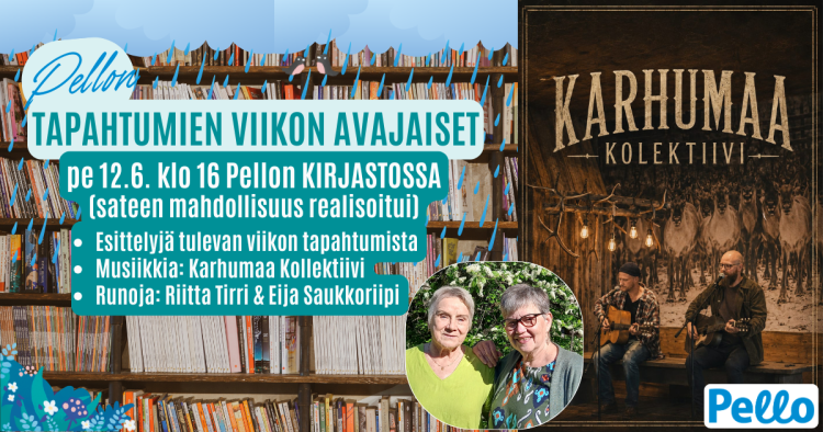 Taustalla kuva kirjahyllystä ja sadepilvistä, jonka päällä teksti Pellon tapahtumien viikko ja rintakuva Riitta Tirristä ja Eija Saukkoriipistä sekä oikealla Karhumaa Kollektiivin mainoskuva, jossa yhtyeen jäsenet Sami Bergman ja Miikka Koivumaa esiintyvät kera akustisten kitaroiden rustiikkisessa miljöössä.